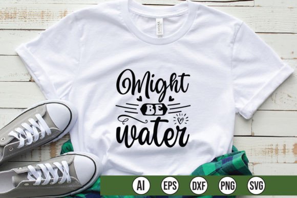 Might Be Water Graphics for T-Shirt Designs