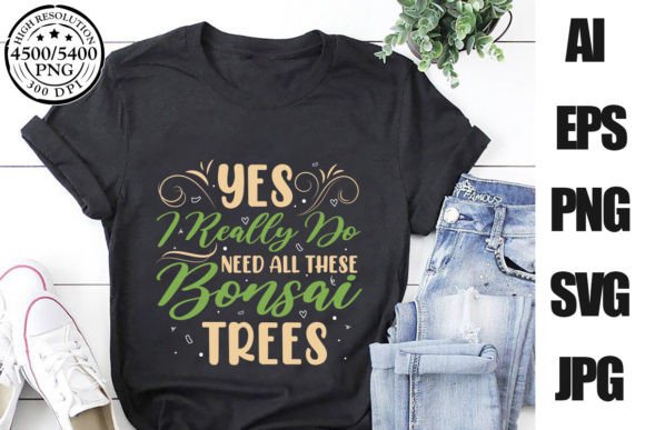 Yes I Really Do Need Bonsai Tree Graphics & T-Shirt Designs